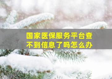 国家医保服务平台查不到信息了吗怎么办