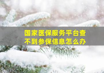 国家医保服务平台查不到参保信息怎么办