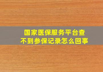 国家医保服务平台查不到参保记录怎么回事