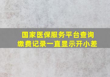 国家医保服务平台查询缴费记录一直显示开小差