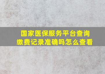 国家医保服务平台查询缴费记录准确吗怎么查看