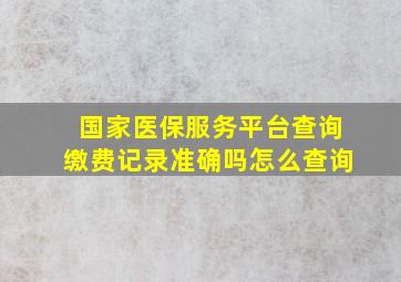 国家医保服务平台查询缴费记录准确吗怎么查询