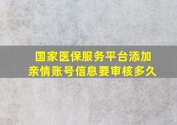 国家医保服务平台添加亲情账号信息要审核多久