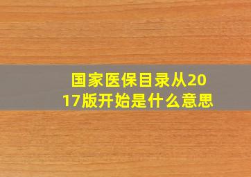 国家医保目录从2017版开始是什么意思