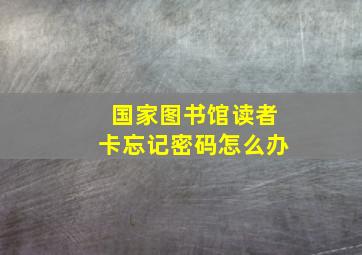 国家图书馆读者卡忘记密码怎么办