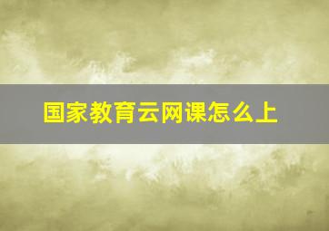 国家教育云网课怎么上