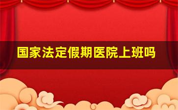 国家法定假期医院上班吗