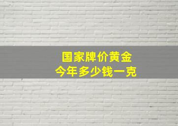 国家牌价黄金今年多少钱一克