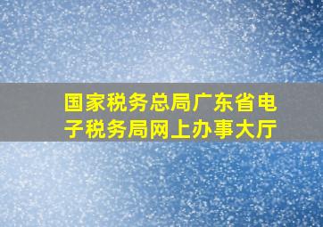 国家税务总局广东省电子税务局网上办事大厅