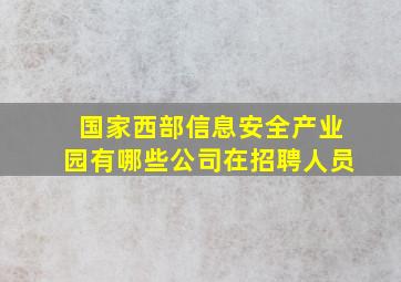 国家西部信息安全产业园有哪些公司在招聘人员