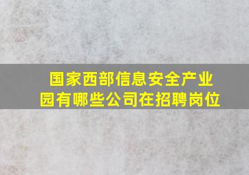 国家西部信息安全产业园有哪些公司在招聘岗位