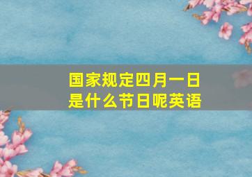 国家规定四月一日是什么节日呢英语