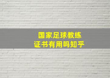 国家足球教练证书有用吗知乎