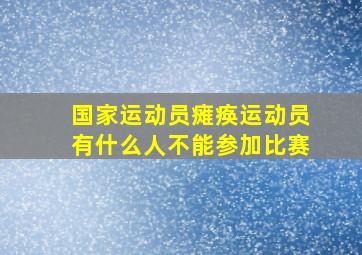 国家运动员瘫痪运动员有什么人不能参加比赛