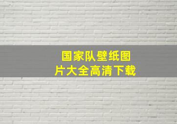 国家队壁纸图片大全高清下载