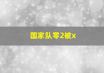 国家队零2被x