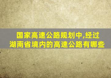 国家高速公路规划中,经过湖南省境内的高速公路有哪些