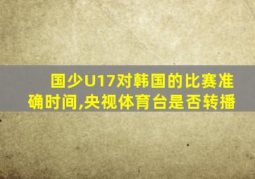 国少U17对韩国的比赛准确时间,央视体育台是否转播