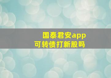 国泰君安app可转债打新股吗