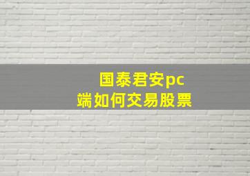 国泰君安pc端如何交易股票