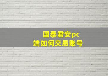 国泰君安pc端如何交易账号