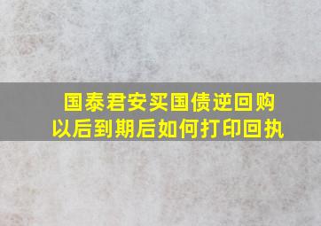 国泰君安买国债逆回购以后到期后如何打印回执