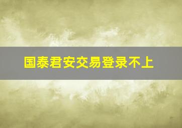 国泰君安交易登录不上