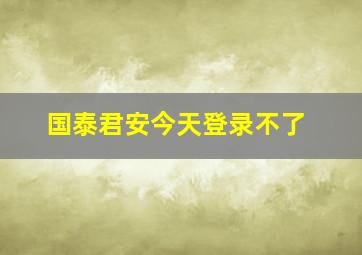 国泰君安今天登录不了