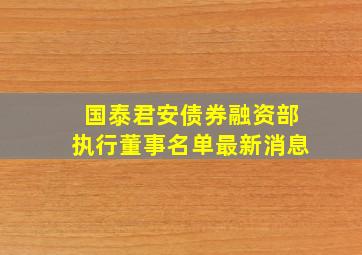 国泰君安债券融资部执行董事名单最新消息