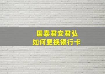 国泰君安君弘如何更换银行卡