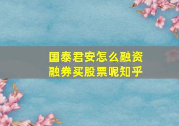 国泰君安怎么融资融券买股票呢知乎