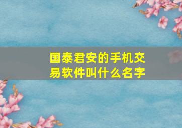 国泰君安的手机交易软件叫什么名字