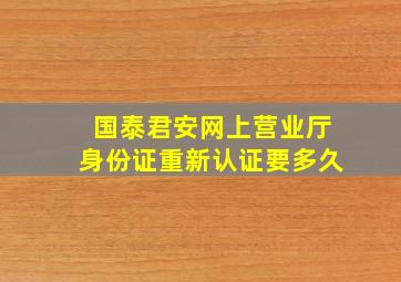 国泰君安网上营业厅身份证重新认证要多久