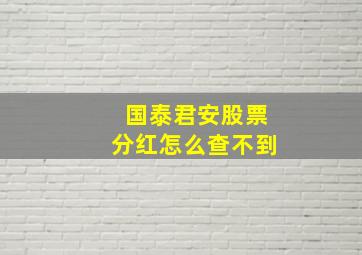 国泰君安股票分红怎么查不到