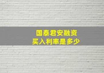 国泰君安融资买入利率是多少