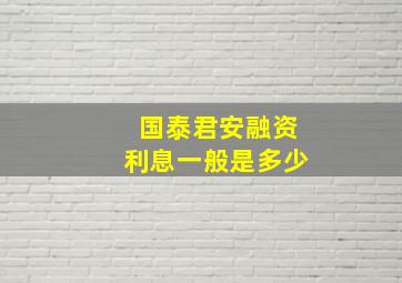 国泰君安融资利息一般是多少