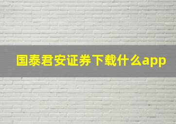 国泰君安证券下载什么app