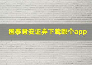 国泰君安证券下载哪个app