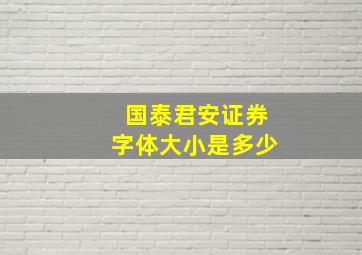 国泰君安证券字体大小是多少