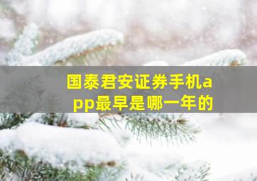 国泰君安证券手机app最早是哪一年的