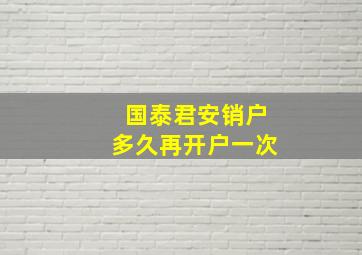 国泰君安销户多久再开户一次