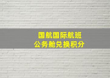 国航国际航班公务舱兑换积分