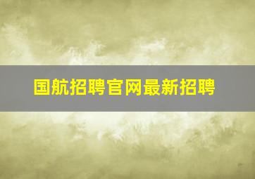 国航招聘官网最新招聘