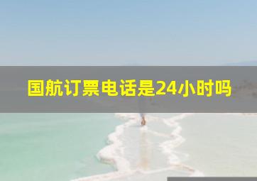 国航订票电话是24小时吗