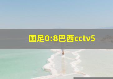 国足0:8巴西cctv5