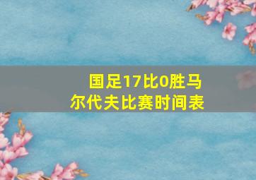 国足17比0胜马尔代夫比赛时间表