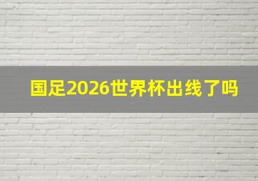 国足2026世界杯出线了吗