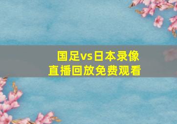 国足vs日本录像直播回放免费观看