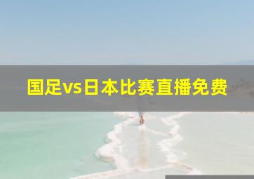 国足vs日本比赛直播免费