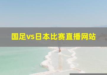 国足vs日本比赛直播网站